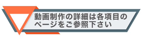 動画制作の詳細は各項目のページをご参照下さい